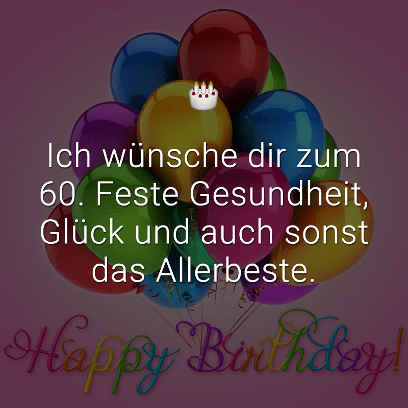 Ich wünsche dir zum 60. Feste Gesundheit, Glück und auch sonst das