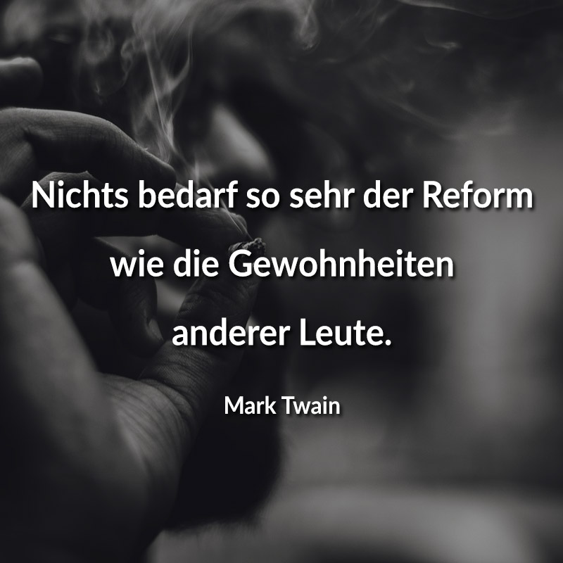 Nichts bedarf so sehr der Reform wie die Gewohnheiten anderer Leute. (Mark Twain)