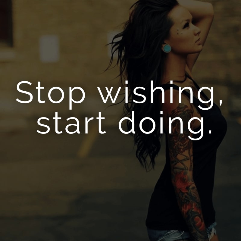 Stop wishing, start doing. (Englisch für: Höre auf zu wünschen, fange an handeln.)
