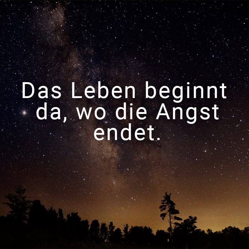 Das Leben beginnt da, wo die Angst endet.