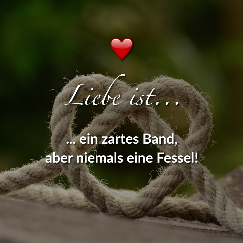 Liebe ist...
Ein zartes Band,
aber niemals eine Fessel!