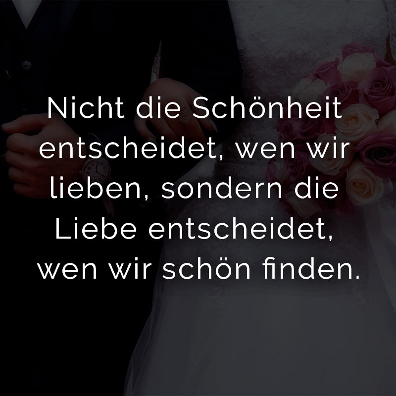 Nicht die Schönheit entscheidet, wen wir lieben, sondern die Liebe entscheidet, wen wir schön finden.