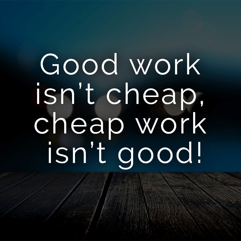 Good work isn’t cheap, cheap work isn’t good!