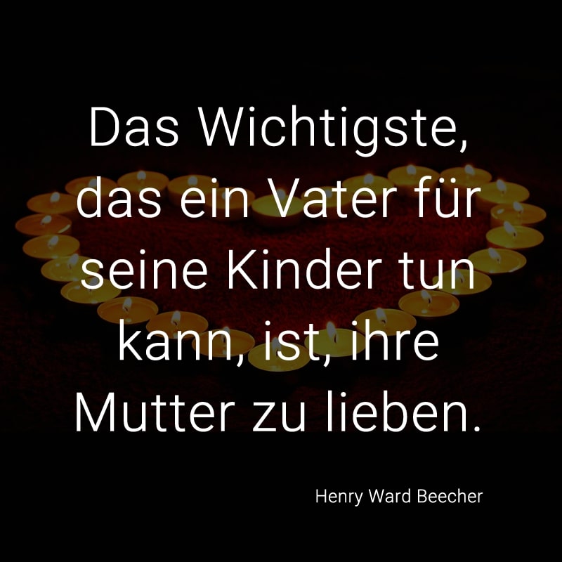 Das Wichtigste, das ein Vater für seine Kinder tun kann, ist, ihre Mutter zu lieben. (Henry Ward Beecher)