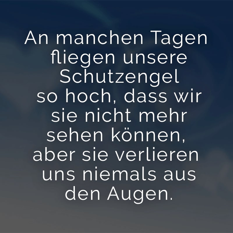 An manchen Tagen fliegen unsere Schutzengel so hoch, dass wir sie nicht mehr sehen können, aber sie verlieren uns niemals aus den Augen.