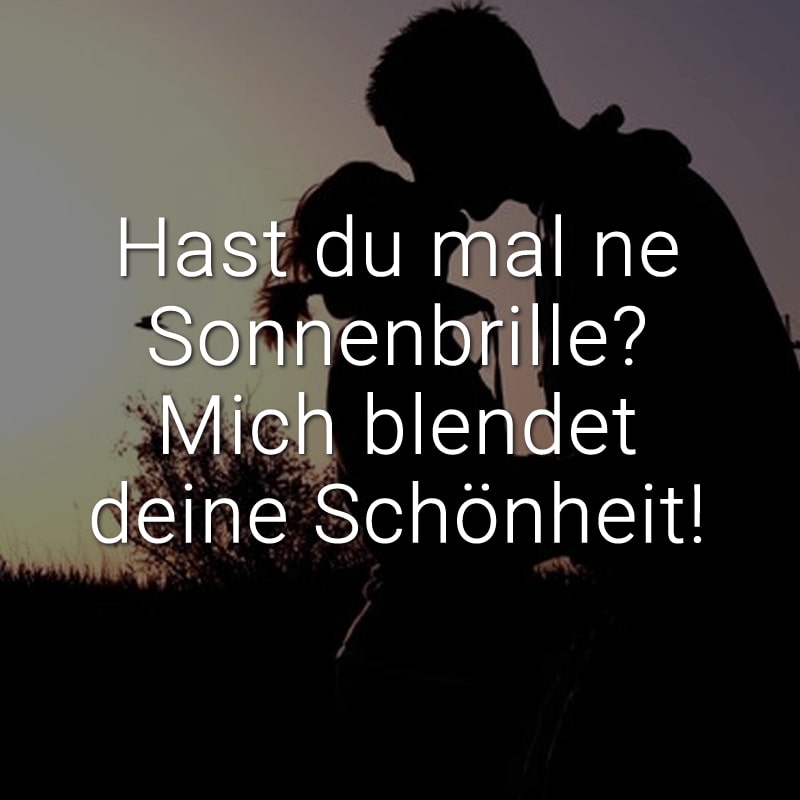 Hast du mal ne Sonnenbrille? Mich blendet deine Schönheit!