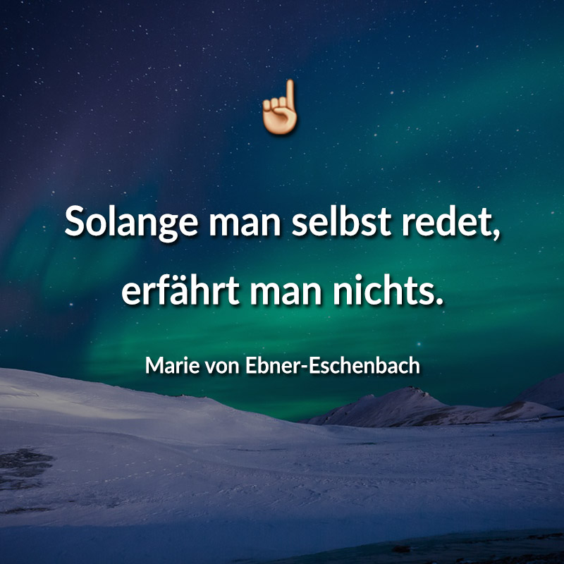 Solange man selbst redet, erfährt man nichts. (Marie von Ebner-Eschenbach)