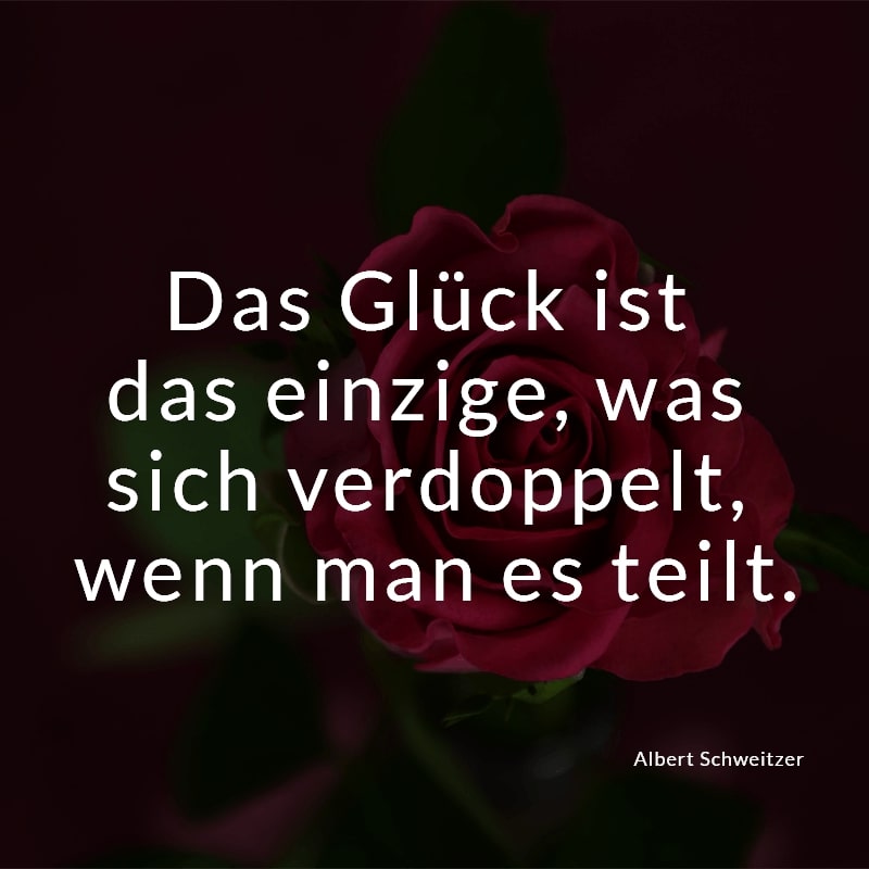 Das Glück ist das einzige, was sich verdoppelt, wenn man es teilt.
(Albert Schweitzer)