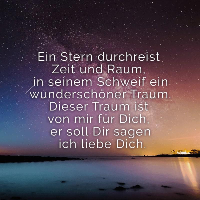 Ein Stern durchreist Zeit und Raum, 
in seinem Schweif ein wunderschöner Traum. 
Dieser Traum ist von mir für Dich, 
er soll Dir sagen ich liebe Dich.