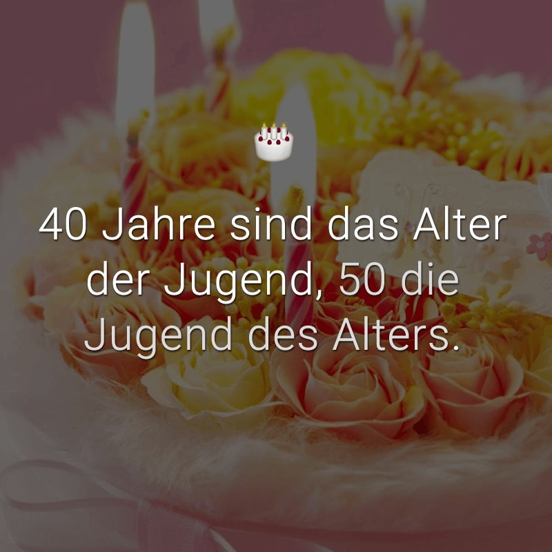 40 Jahre sind das Alter der Jugend, 50 die Jugend des Alters.