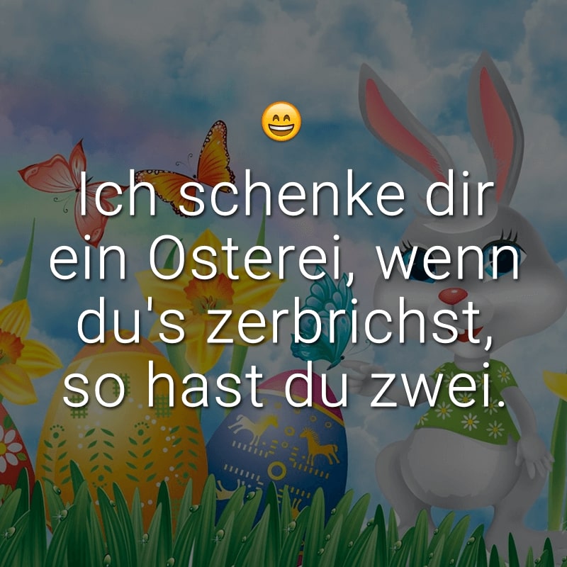 Ich schenke dir ein Osterei, wenn du's zerbrichst, so hast du zwei.