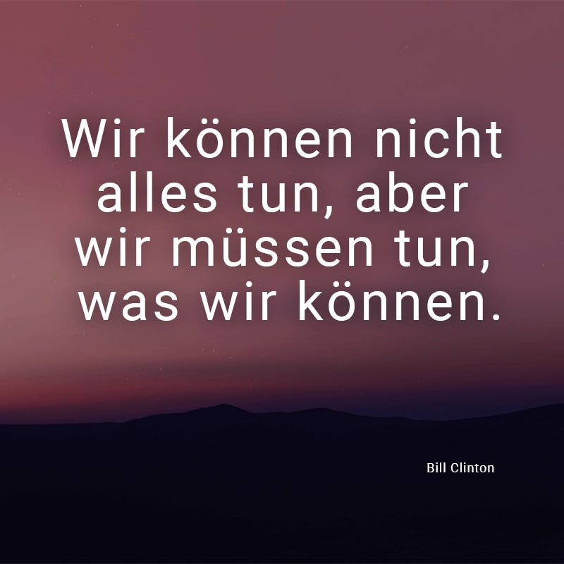 Wir können nicht alles tun, aber wir müssen tun, was wir können.
(Bill Clinton)