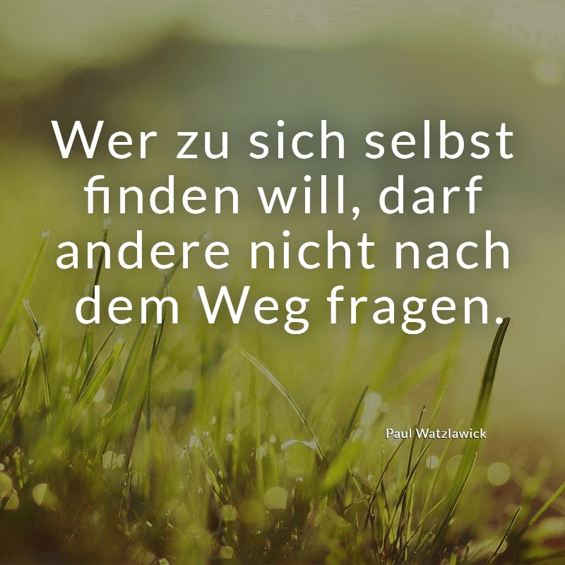 Wer zu sich selbst finden will, darf andere nicht nach dem Weg fragen.
(Paul Watzlawick)