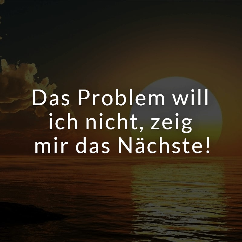 Das Problem will ich nicht, zeig mir das Nächste!