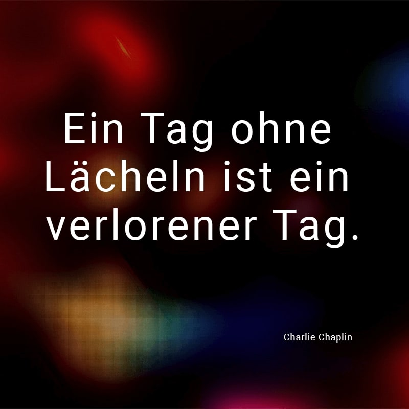 Ein Tag ohne Lächeln ist ein verlorener Tag.
(Charlie Chaplin)