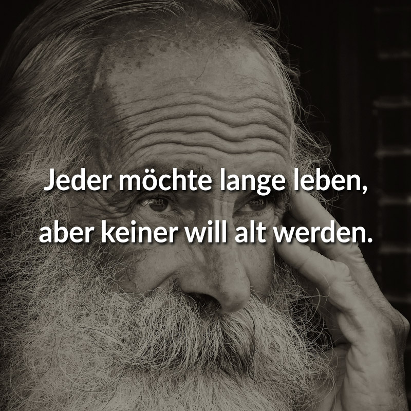 Jeder möchte lange leben, aber keiner will alt werden. (Jonathan Swift)