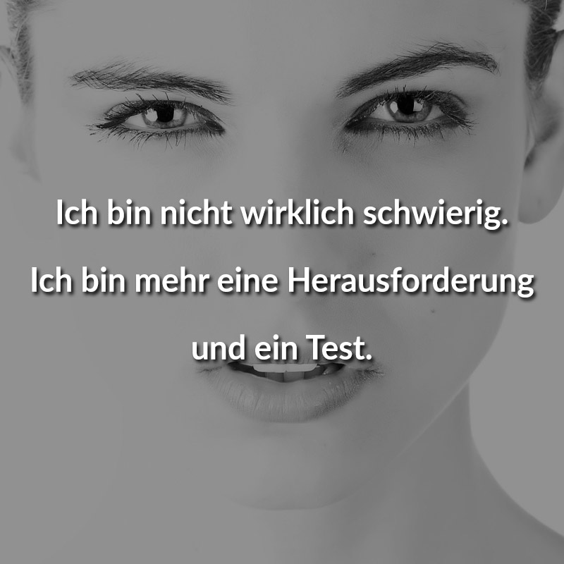 Ich bin nicht wirklich schwierig. Ich bin mehr eine Herausforderung und ein Test.