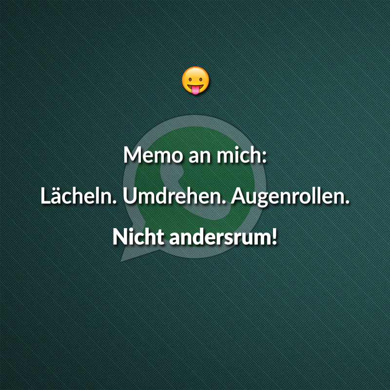 Memo an mich: Lächeln. Umdrehen. Augenrollen. Nicht andersrum.