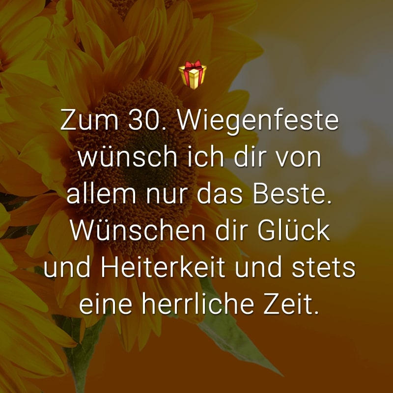 Zum 30. Wiegenfeste wünsch ich dir von allem nur das Beste. Wünschen dir Glück und Heiterkeit und stets eine herrliche Zeit.