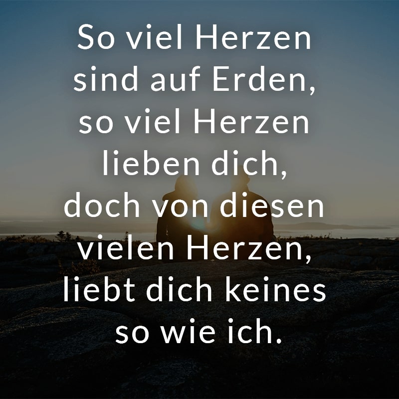 So viel Herzen sind auf Erden, so viel Herzen lieben dich, doch von diesen vielen Herzen, liebt dich keines so wie ich.