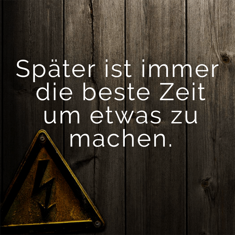 ᐅ Später ist immer die beste Zeit um etwas zu machen.