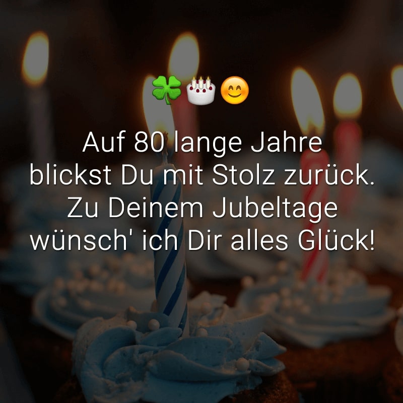 Auf 80 lange Jahre
blickst Du mit Stolz zurück.
Zu Deinem Jubeltage
wünsch' ich Dir alles Glück!