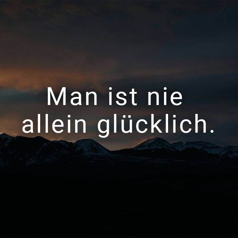 Man ist nie allein glücklich.