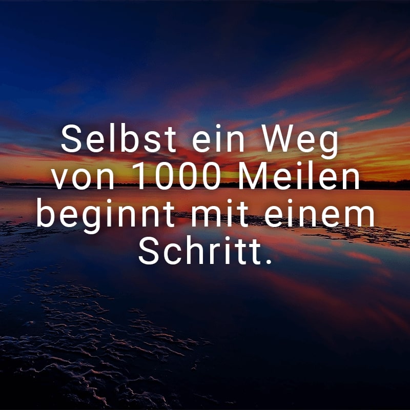 Selbst ein Weg von 1000 Meilen beginnt mit einem Schritt.