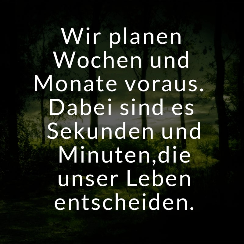 Wir planen Wochen und Monate voraus. Dabei sind es Sekunden und Minuten, die unser Leben entscheiden.