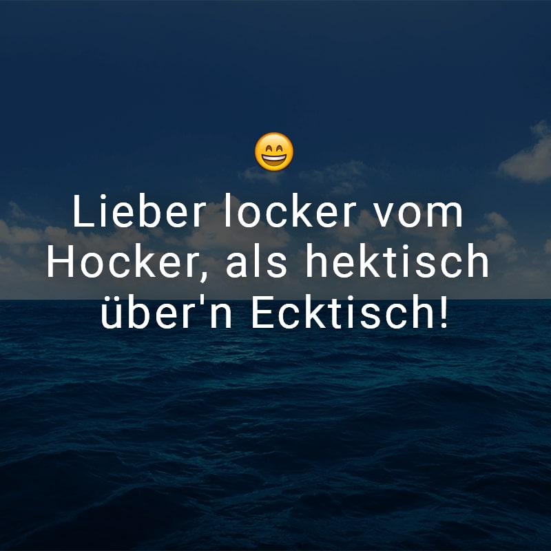 Lieber locker vom Hocker, als hektisch über'n Ecktisch!