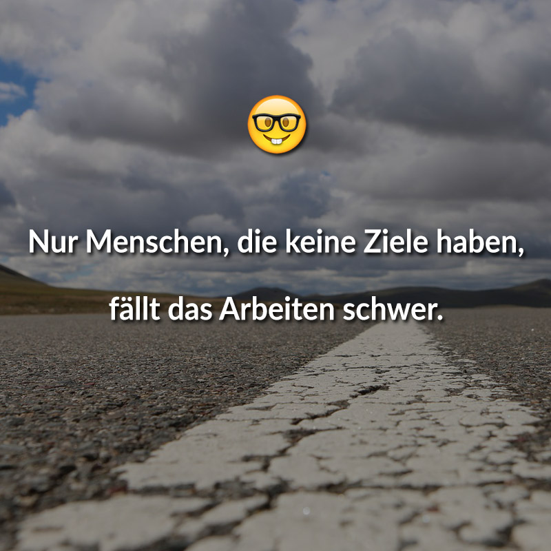 Nur Menschen, die keine Ziele haben, fällt das Arbeiten schwer.