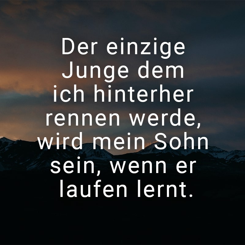 Der einzige Junge dem ich hinterher rennen werde, wird mein Sohn sein, wenn er laufen lernt.