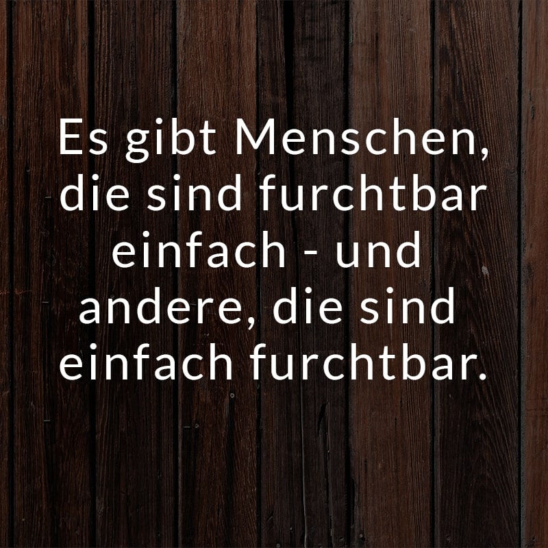 Es gibt Menschen, die sind furchtbar einfach - und andere, die sind einfach furchtbar.