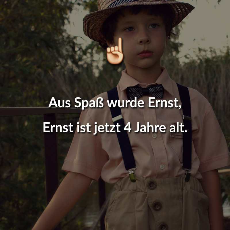 Aus Spaß wurde Ernst, Ernst ist jetzt 4 Jahre alt.