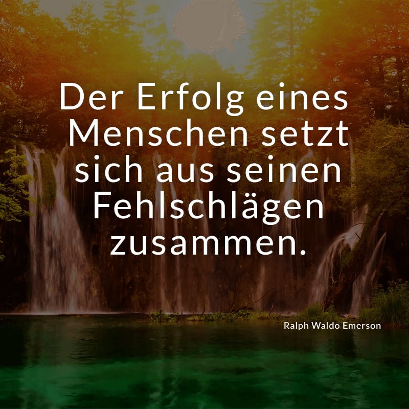 Der Erfolg eines Menschen setzt sich aus seinen Fehlschlägen zusammen.
(Ralph Waldo Emerson)