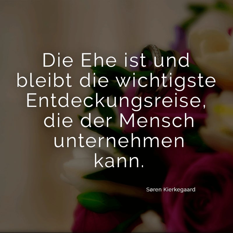 Die Ehe ist und bleibt die wichtigste Entdeckungsreise, die der Mensch unternehmen kann.
(Søren Kierkegaard)