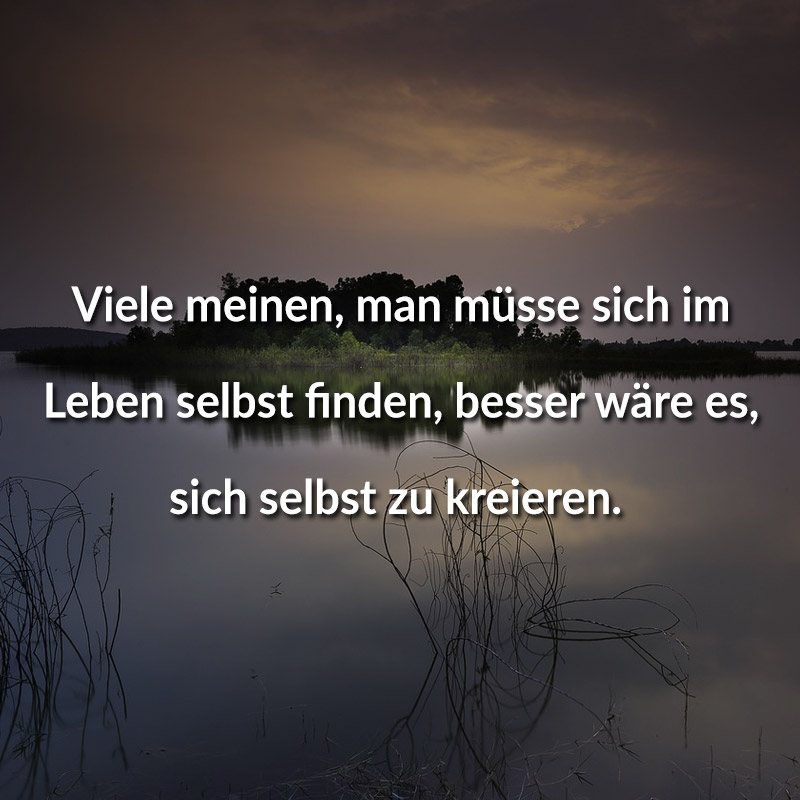 Viele meinen, man müsse sich im Leben selbst finden, besser wäre es, sich selbst zu kreieren.