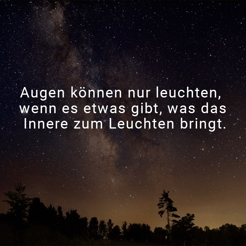 Augen können nur leuchten, wenn es etwas gibt, was das Innere zum Leuchten bringt.