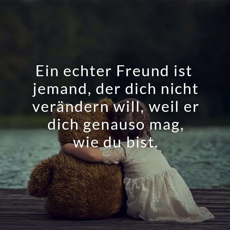 Ein echter Freund ist jemand, der dich nicht verändern will, weil er dich genauso mag, wie du bist.