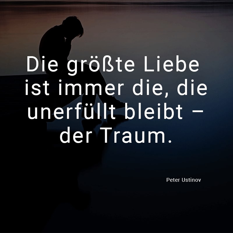 Die größte Liebe ist immer die, die unerfüllt bleibt - der Traum.
(Peter Ustinov)