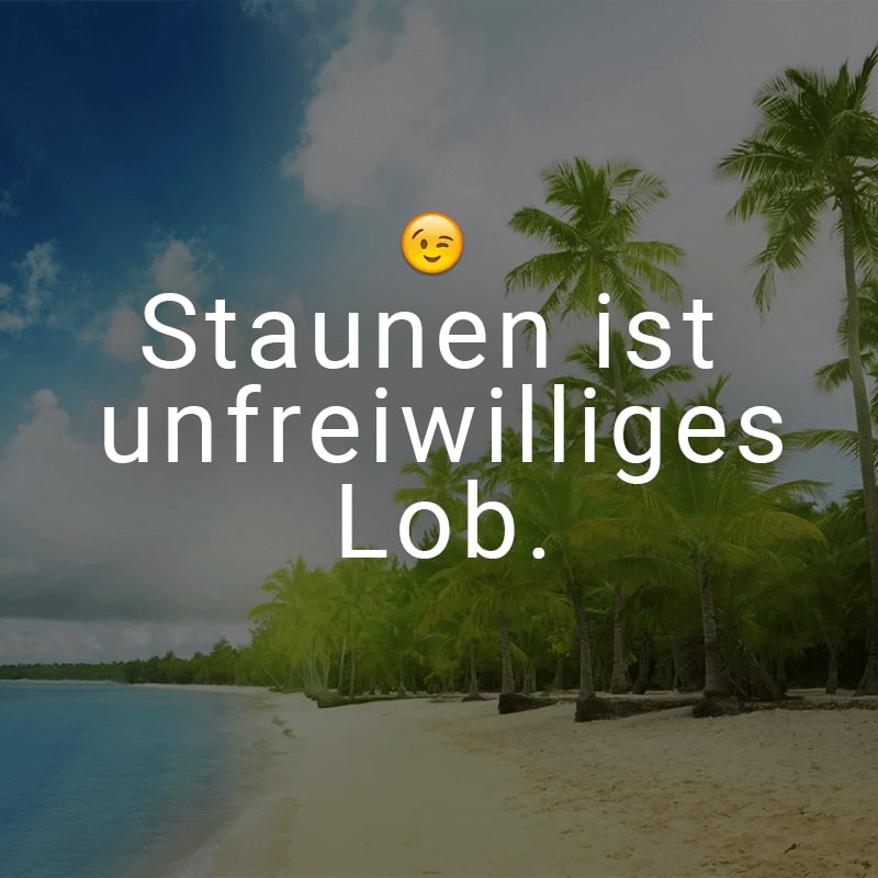 Staunen ist unfreiwilliges Lob.