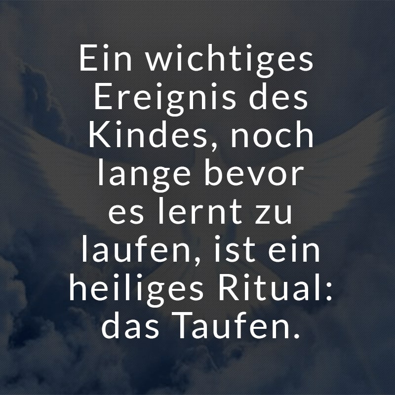 Ein wichtiges Ereignis des Kindes,
noch lange bevor es lernt zu laufen,
ist ein heiliges Ritual: das Taufen.