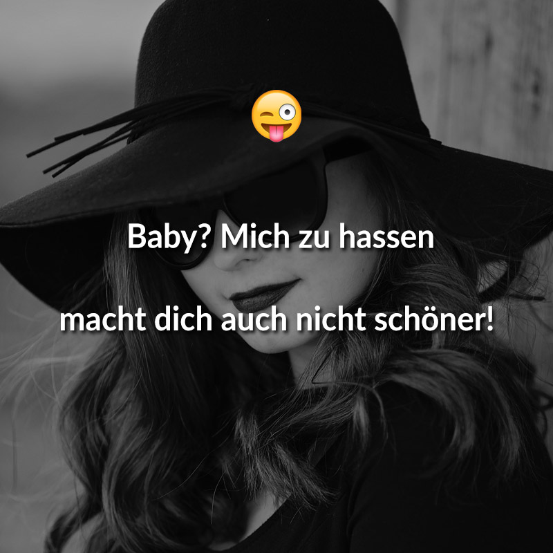 Baby? Mich zu hassen macht dich auch nicht schöner!