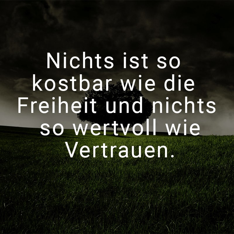 Nichts ist so kostbar wie die Freiheit und nichts so wertvoll wie Vertrauen.