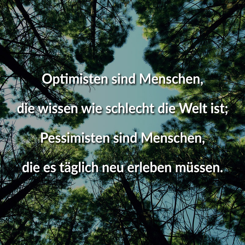 Optimisten sind Menschen, die wissen wie schlecht die Welt ist; Pessimisten sind Menschen, die es täglich neu erleben müssen.