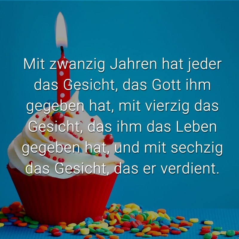 Mit zwanzig Jahren hat jeder das Gesicht, das Gott ihm gegeben hat, mit vierzig das Gesicht, das ihm das Leben gegeben hat, und mit sechzig das Gesicht, das er verdient.