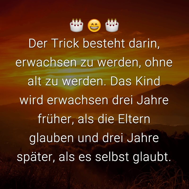 Der Trick besteht darin, erwachsen zu werden, ohne alt zu werden. Das Kind wird erwachsen drei Jahre früher, als die Eltern glauben und drei Jahre später, als es selbst glaubt.