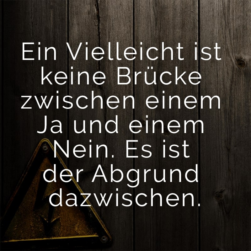 Ein Vielleicht ist keine Brücke zwischen einem Ja und einem Nein. Es ist der Abgrund dazwischen.