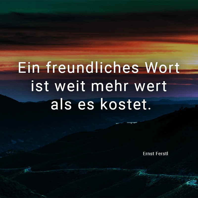 Ein freundliches Wort ist weit mehr wert als es kostet.
(Ernst Ferstl)