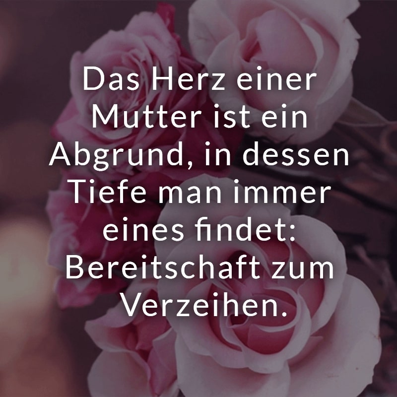 Das Herz einer Mutter ist ein Abgrund, in dessen Tiefe man immer eines findet: Bereitschaft zum Verzeihen.